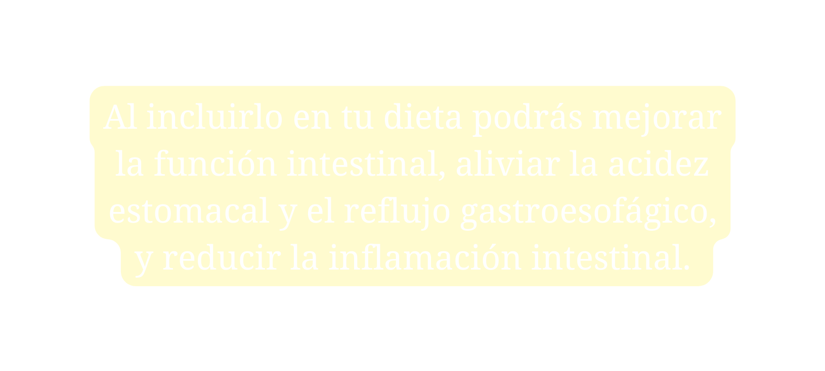 Al incluirlo en tu dieta podrás mejorar la función intestinal aliviar la acidez estomacal y el reflujo gastroesofágico y reducir la inflamación intestinal